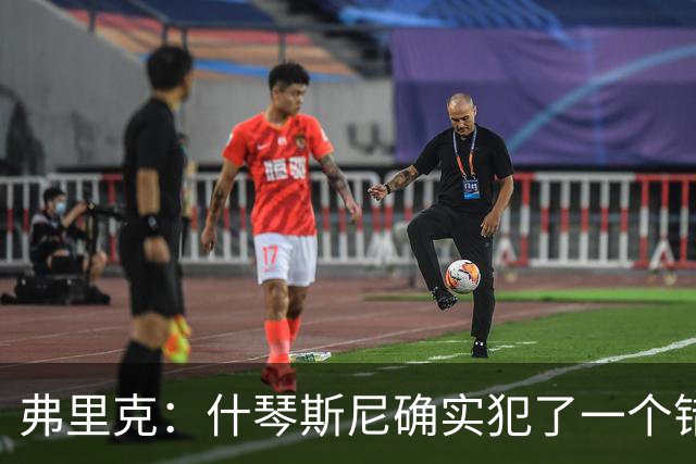 弗里克：什琴斯尼确实犯了一个错误，那个丢球本可以避免