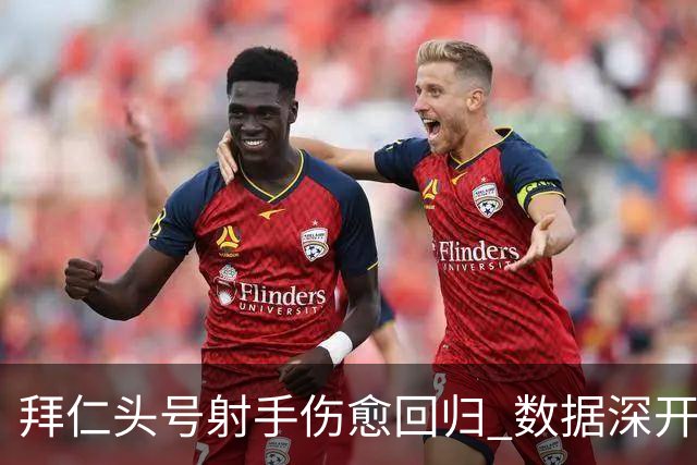 拜仁头号射手伤愈回归 数据深开或完胜收场